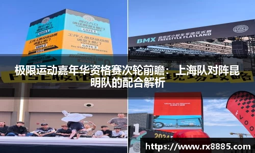 极限运动嘉年华资格赛次轮前瞻：上海队对阵昆明队的配合解析