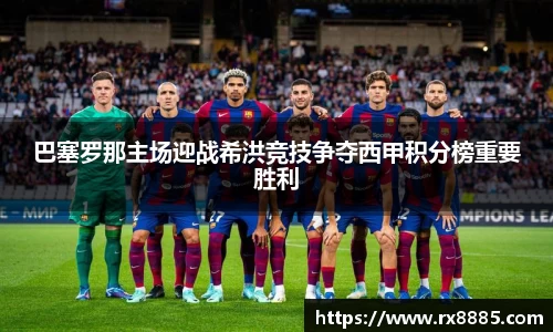 巴塞罗那主场迎战希洪竞技争夺西甲积分榜重要胜利