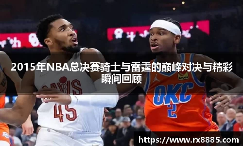 2015年NBA总决赛骑士与雷霆的巅峰对决与精彩瞬间回顾