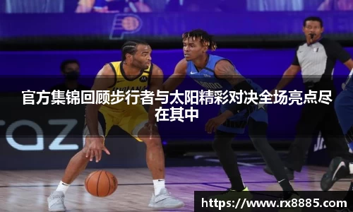 官方集锦回顾步行者与太阳精彩对决全场亮点尽在其中