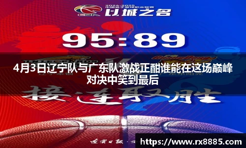 4月3日辽宁队与广东队激战正酣谁能在这场巅峰对决中笑到最后
