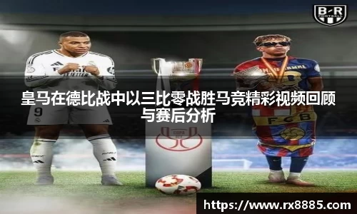 皇马在德比战中以三比零战胜马竞精彩视频回顾与赛后分析